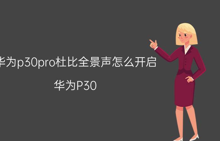 华为p30pro杜比全景声怎么开启 华为P30 Pro 杜比全景声开启方法